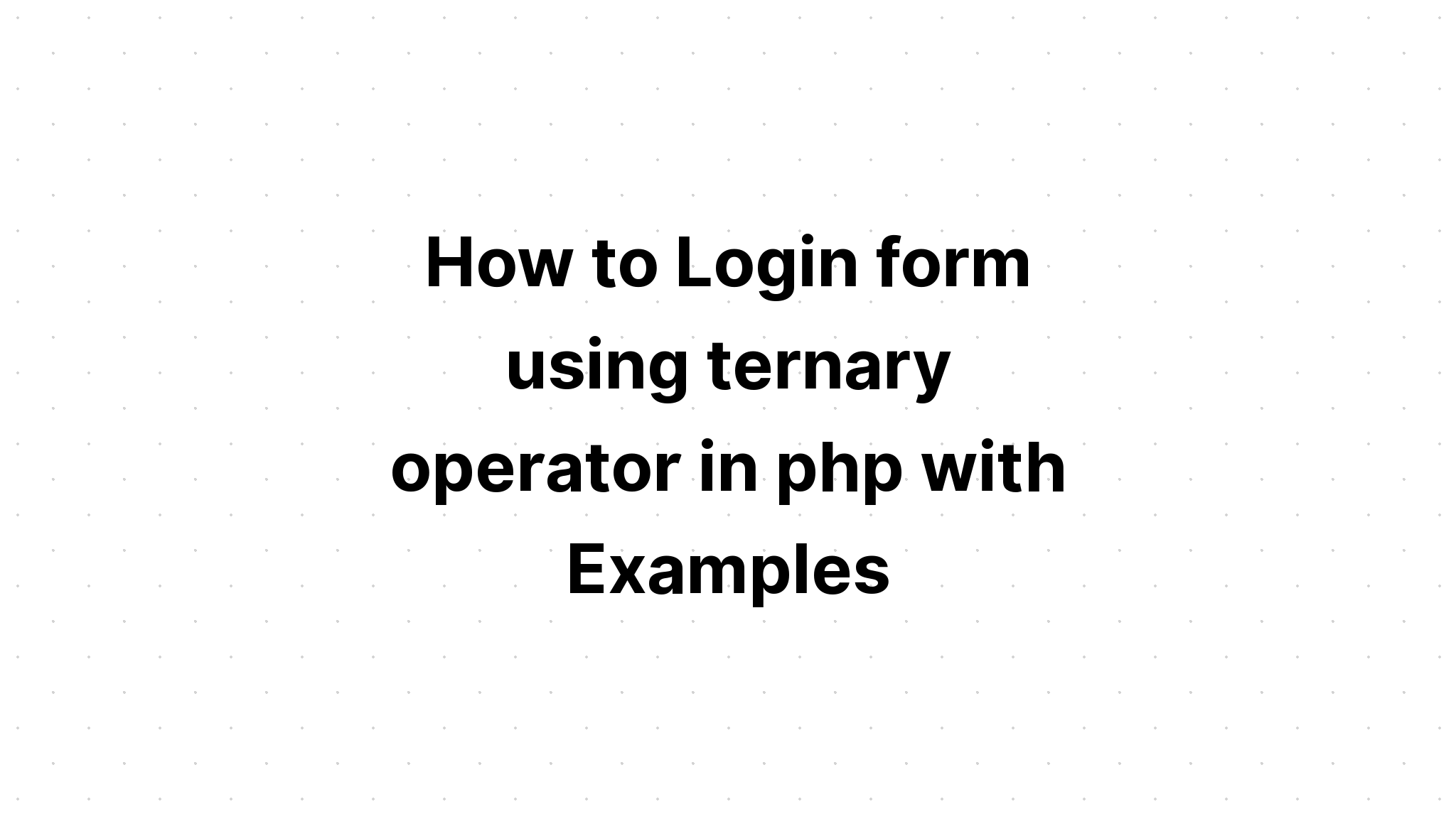 Cách đăng nhập biểu mẫu bằng toán tử ternary trong php với các ví dụ